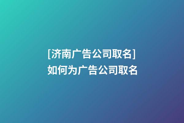 [济南广告公司取名]如何为广告公司取名-第1张-公司起名-玄机派
